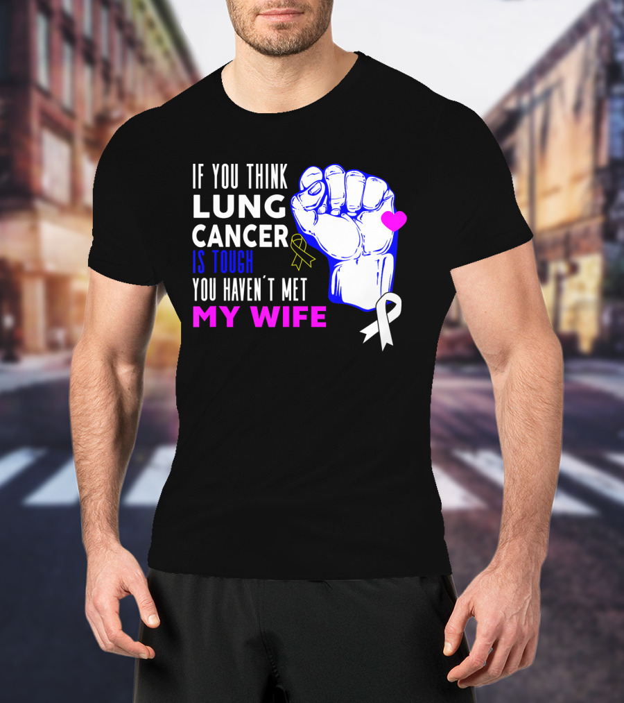 If You Think Lung Cancer Is Tough You Haven't Met My Wife T-Shirt