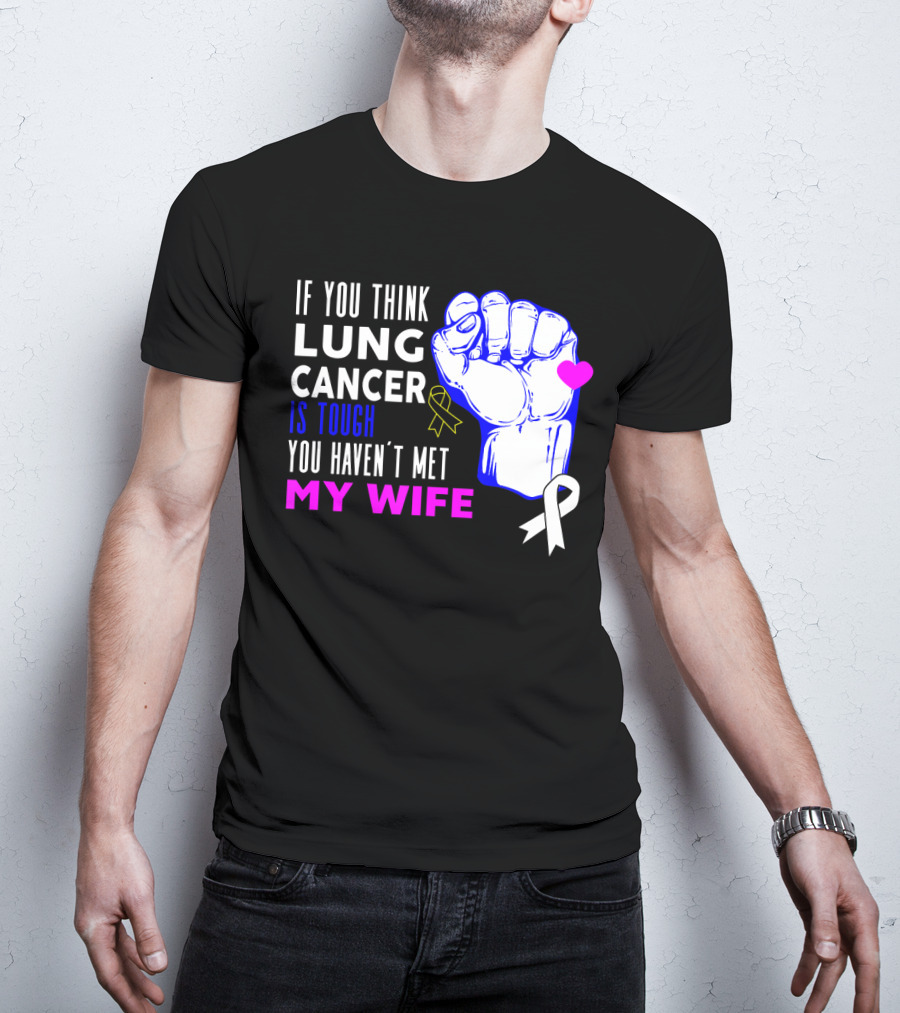 If You Think Lung Cancer Is Tough You Haven't Met My Wife T-Shirt