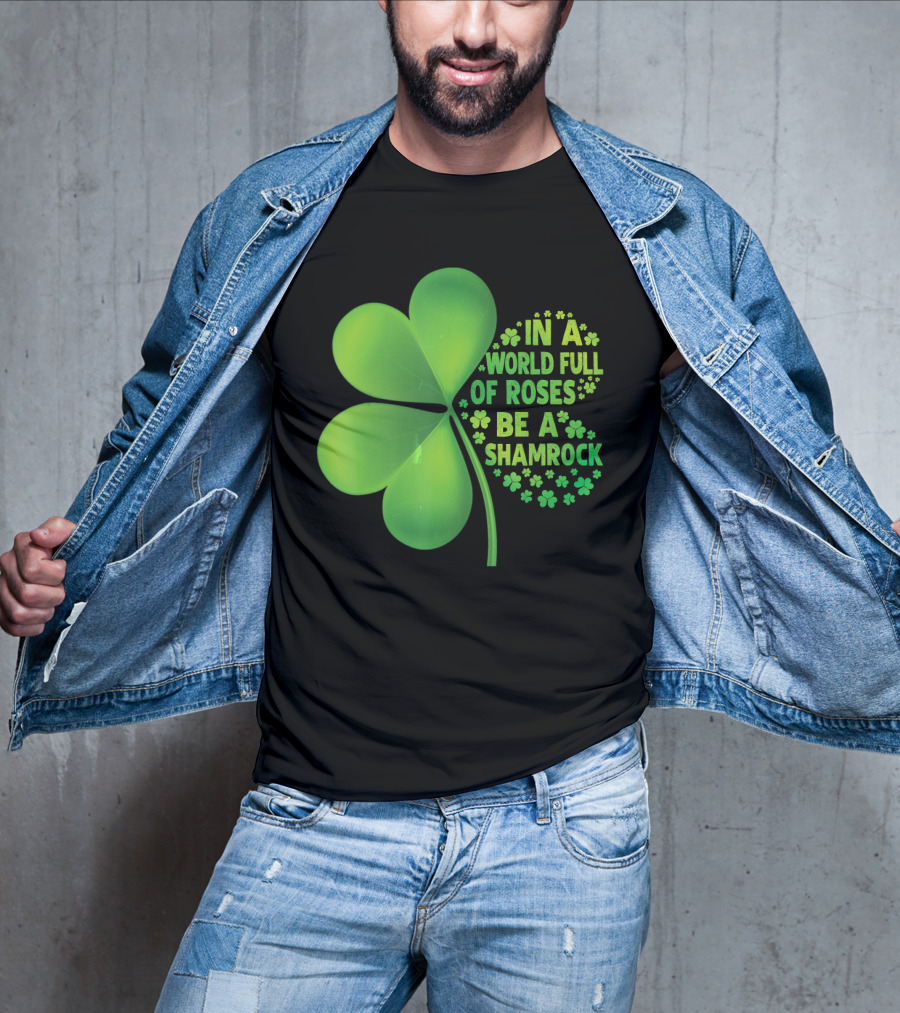 In A World Full Of Roses Be A Shamrock St Patrick T-Shirt