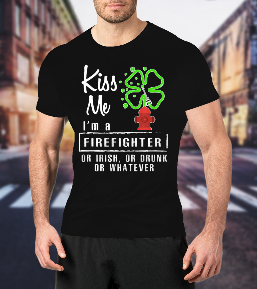 Kiss Me I'm A Firefighter Or Irish Or Drunk Or Whatever Shamrock Hydrant T-Shirt
