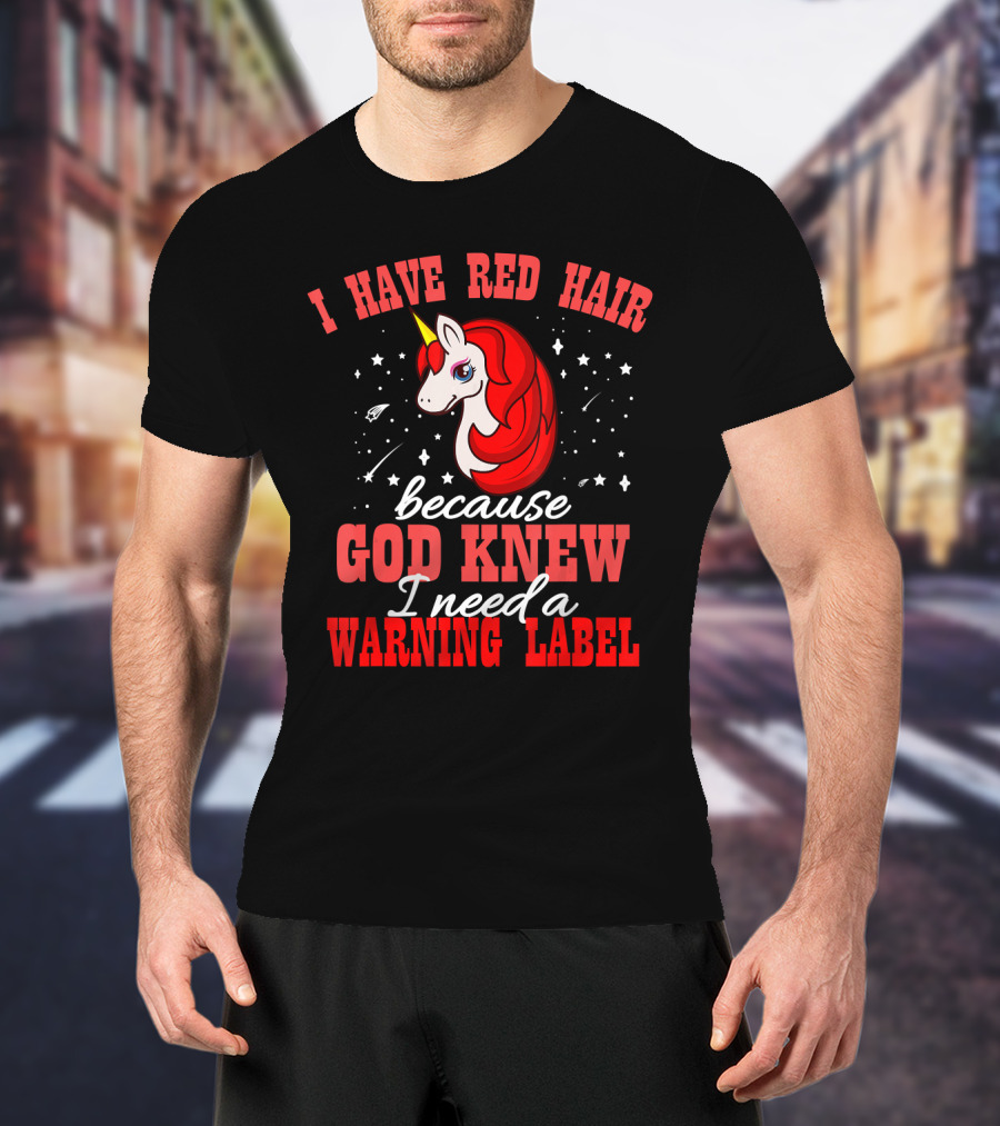 I Have Red Hair Because God Knew I Need A Warning Label Unicorn T-Shirt