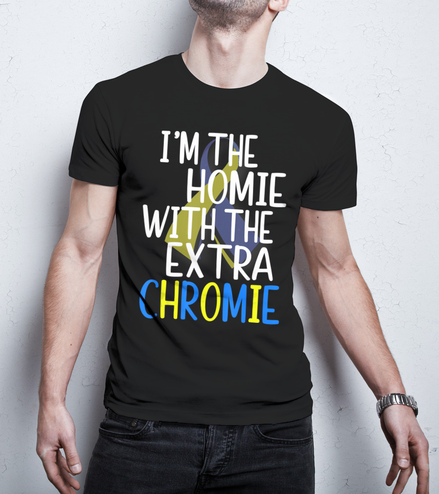 I'm The Homie With The Extra Chromie Down Syndrome Awareness T-Shirt