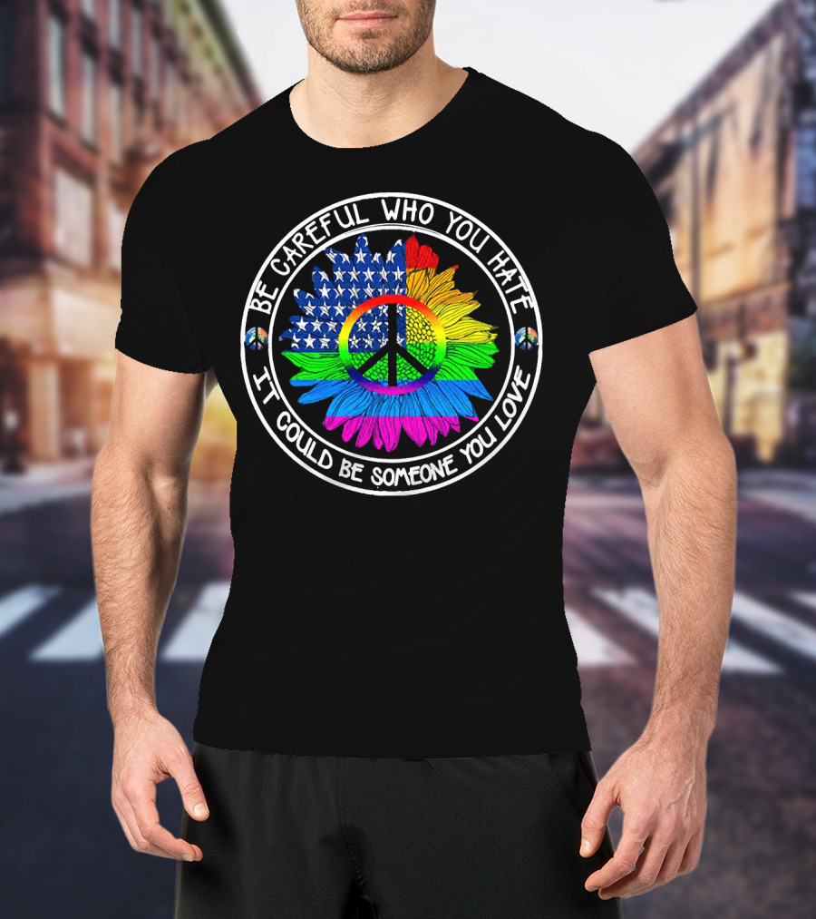 Be Careful Who You Hate It Could Be Someone You Love Peace Symbol American Flag Rainbow Sunflower Circle T-Shirt