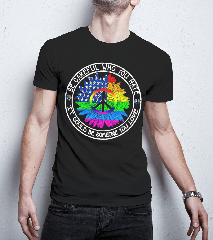 Be Careful Who You Hate It Could Be Someone You Love Peace Symbol American Flag Rainbow Sunflower Circle T-Shirt