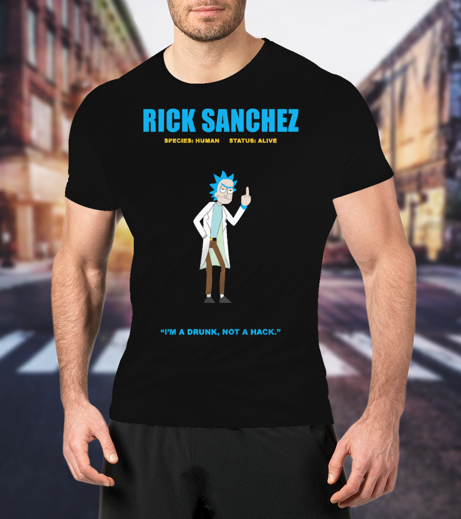 Rick Sanchez Species Human Status Alive I'm A Drunk Not A Hack T-Shirt