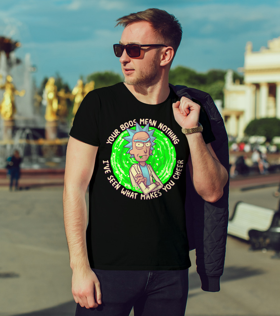 Rick Sanchez Your Boos Mean Nothing I've Seen What Makes You Cheer T-Shirt
