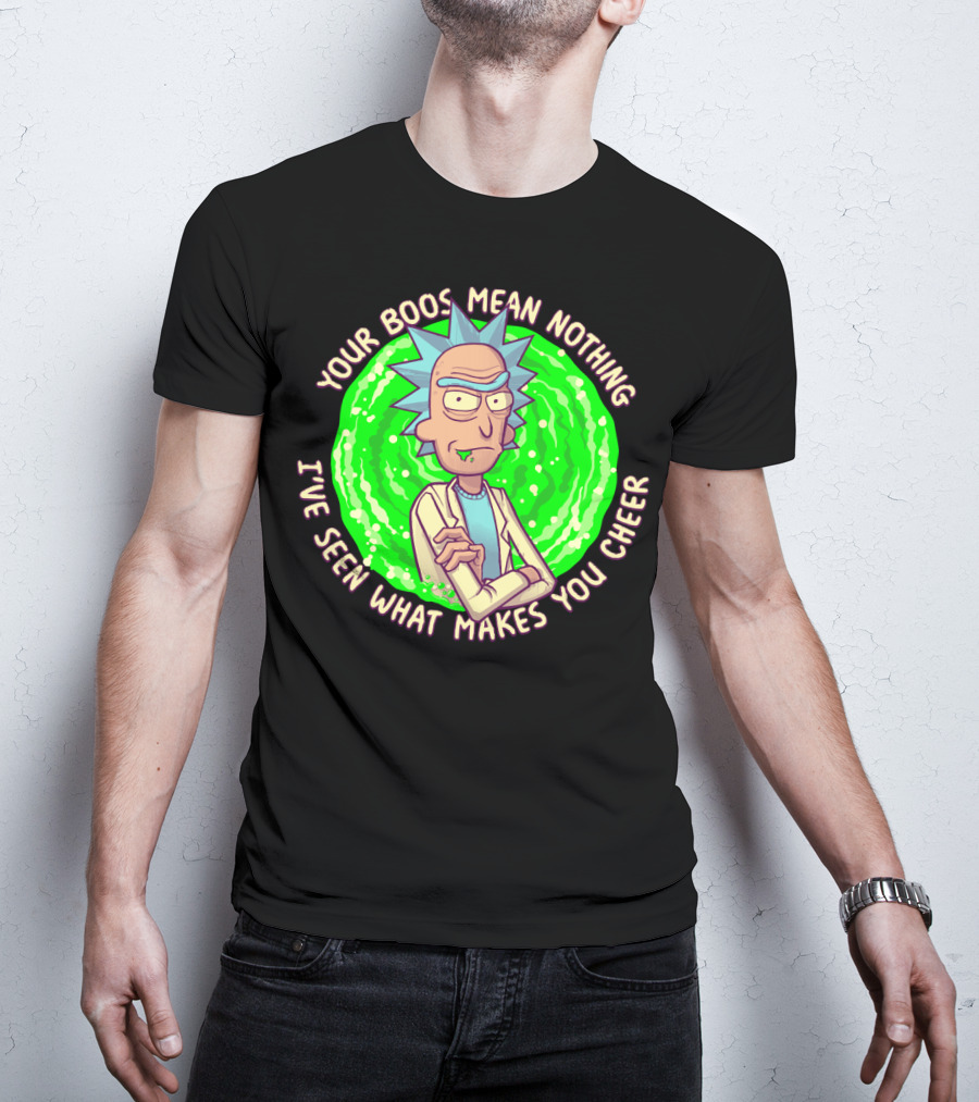 Rick Sanchez Your Boos Mean Nothing I've Seen What Makes You Cheer T-Shirt