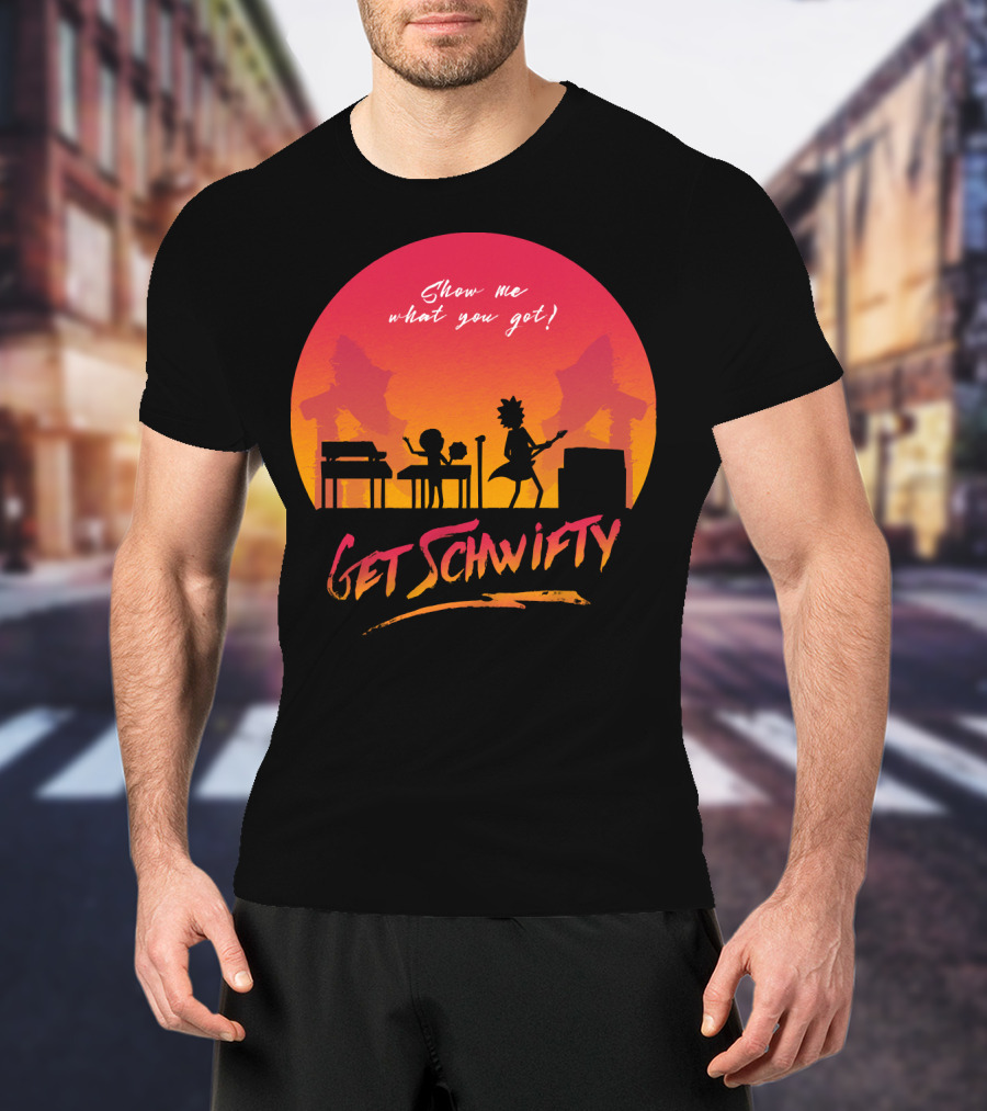 Show Me What You Got Get Schwifty T-Shirt