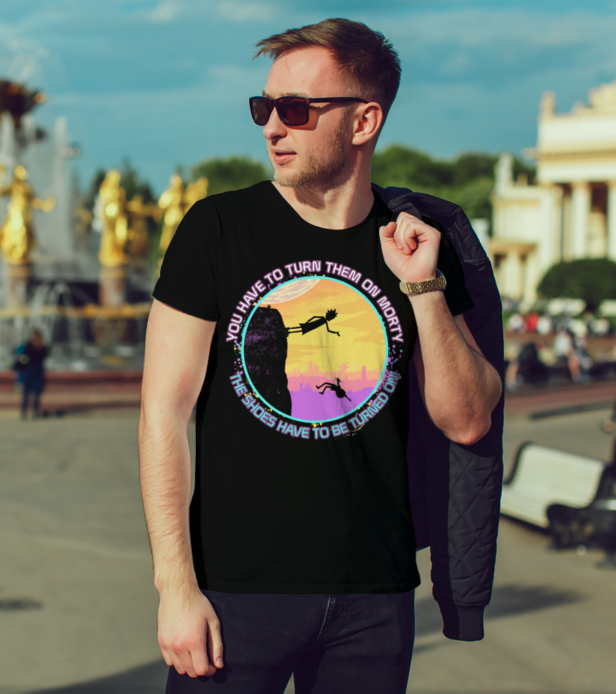 You Have To Turn Them On Morty The Shoes Have To Be Turned On T-Shirt