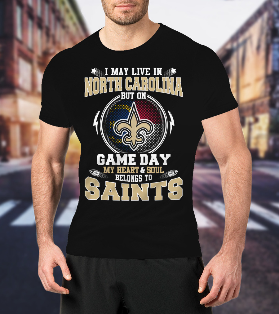 I May Live In North Carolina But On Game Day My Heart & Soul Belongs To Saints T-Shirt