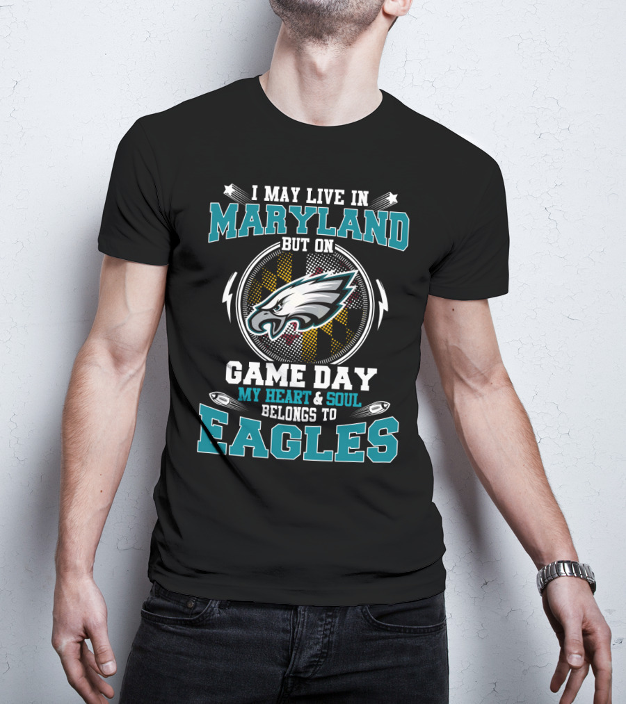 I May Live In Maryland But On Game Day My Heart & Soul Belongs To Eagles T-Shirt