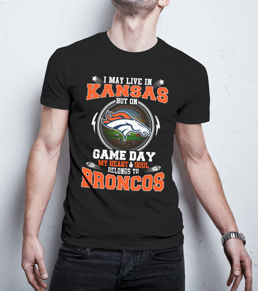 I May Live In Kansas But On Game Day My Heart & Soul Belongs To Broncos T-Shirt