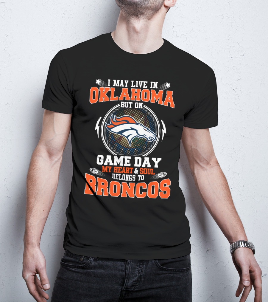 I May Live In Oklahoma But On Game Day My Heart And Soul Belongs To Broncos T-Shirt