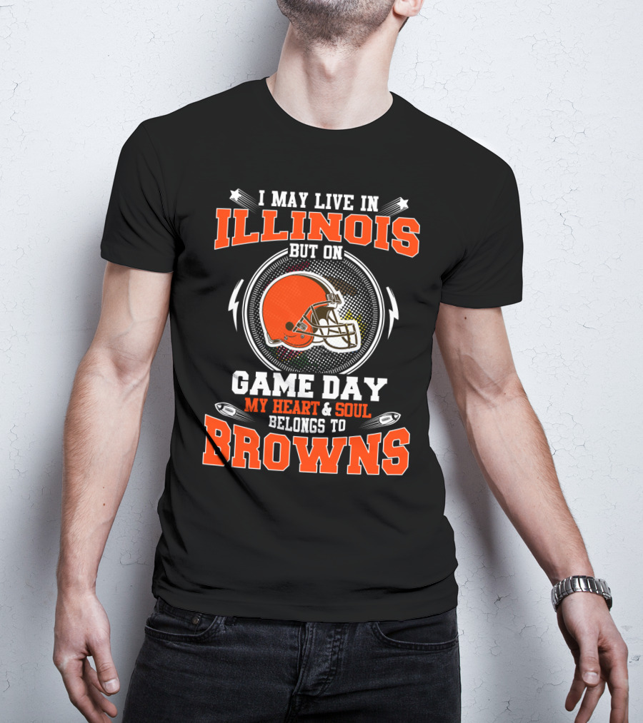 I May Live In Illinois But On Game Day My Heart & Soul Belongs To Browns T-Shirt