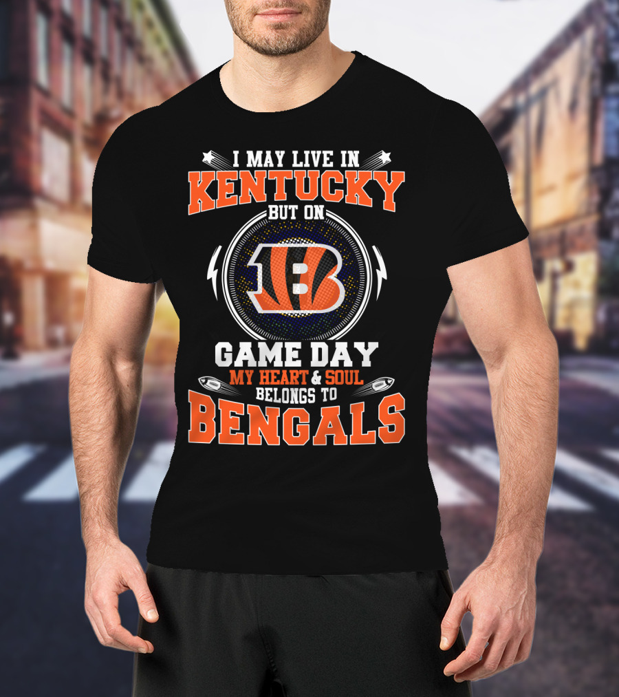 I May Live In Kentucky But On Game Day My Heart & Soul Belongs To Bengals T-Shirt
