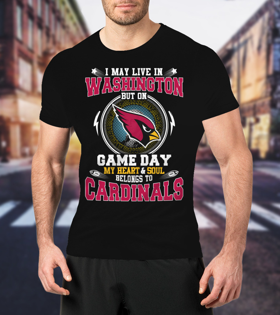 I May Live In Washington But On Game Day My Heart & Soul Belongs To Cardinals T-Shirt