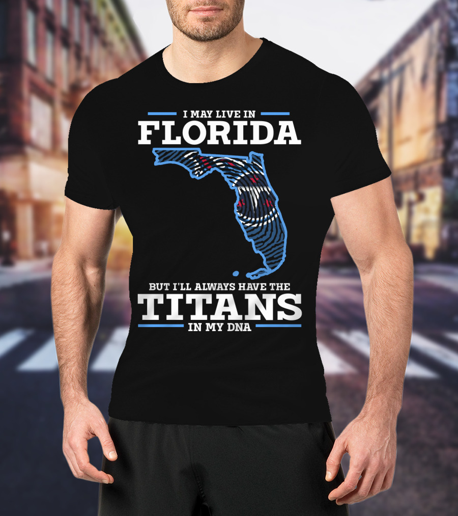 I May Live In Florida But I'll Always Have The Titans In My Dna T-Shirt