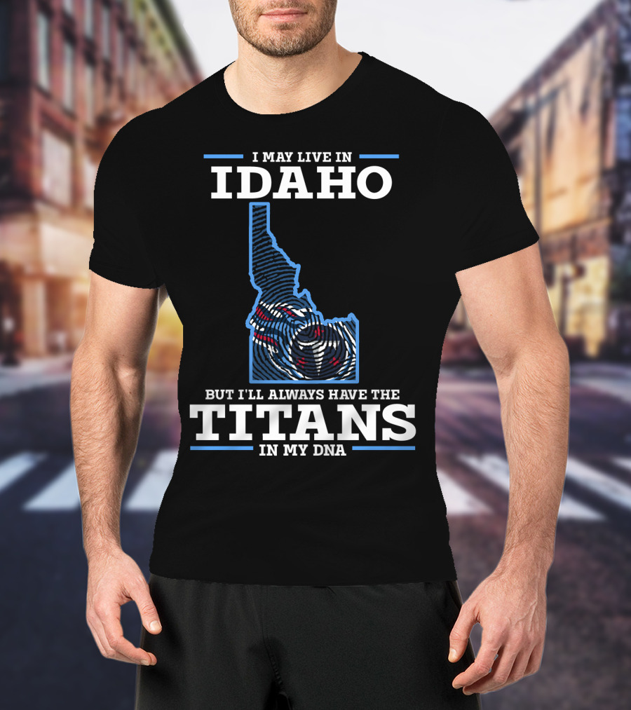 I May Live In Idaho But I'll Always Have The Titans In My Dna T-Shirt