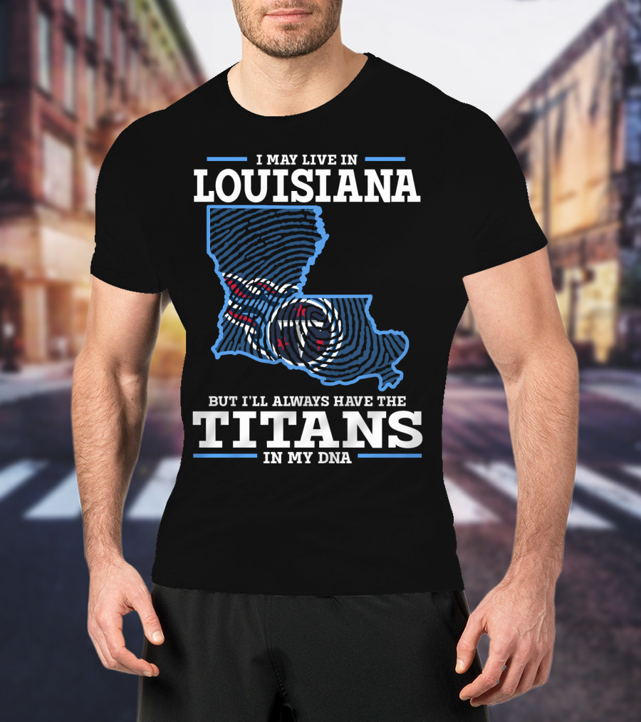 I May Live In Louisiana But I'll Always Have The Titans In My Dna T-Shirt