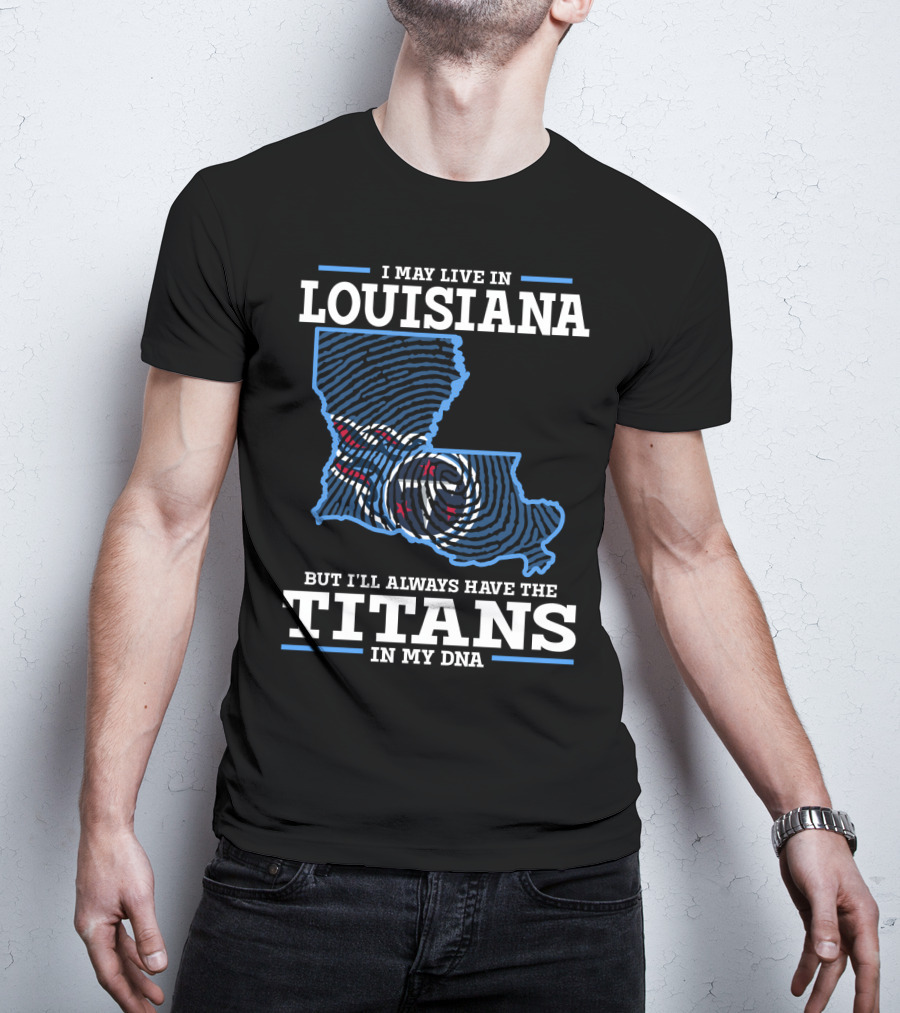 I May Live In Louisiana But I'll Always Have The Titans In My Dna T-Shirt
