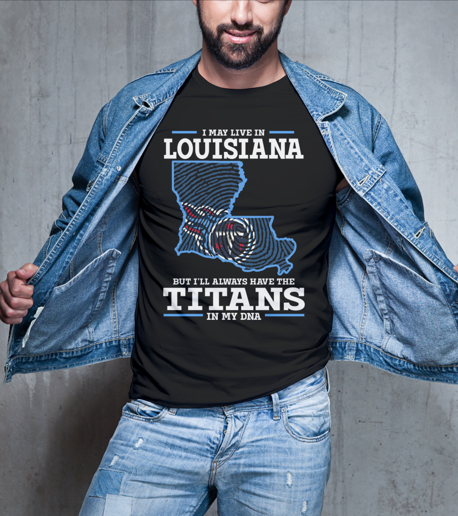I May Live In Louisiana But I'll Always Have The Titans In My Dna T-Shirt