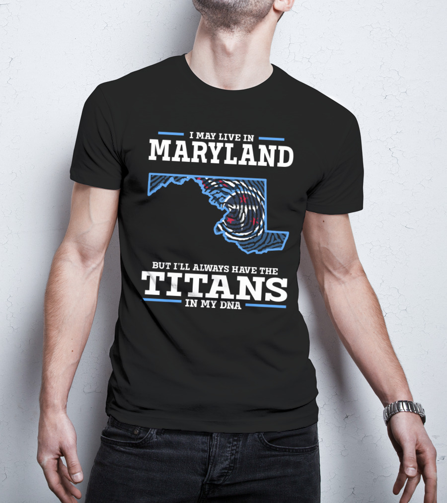 I May Live In Maryland But I'll Always Have The Titans In My Dna T-Shirt