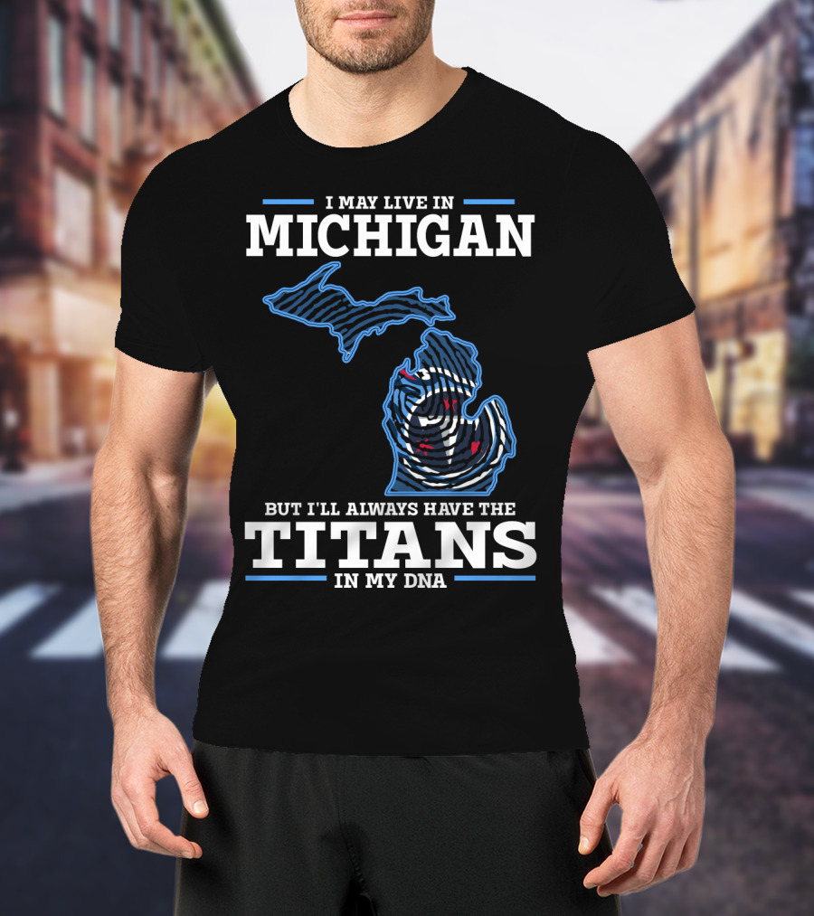 I May Live In Michigan But I'll Always Have The Titans In My Dna T-Shirt
