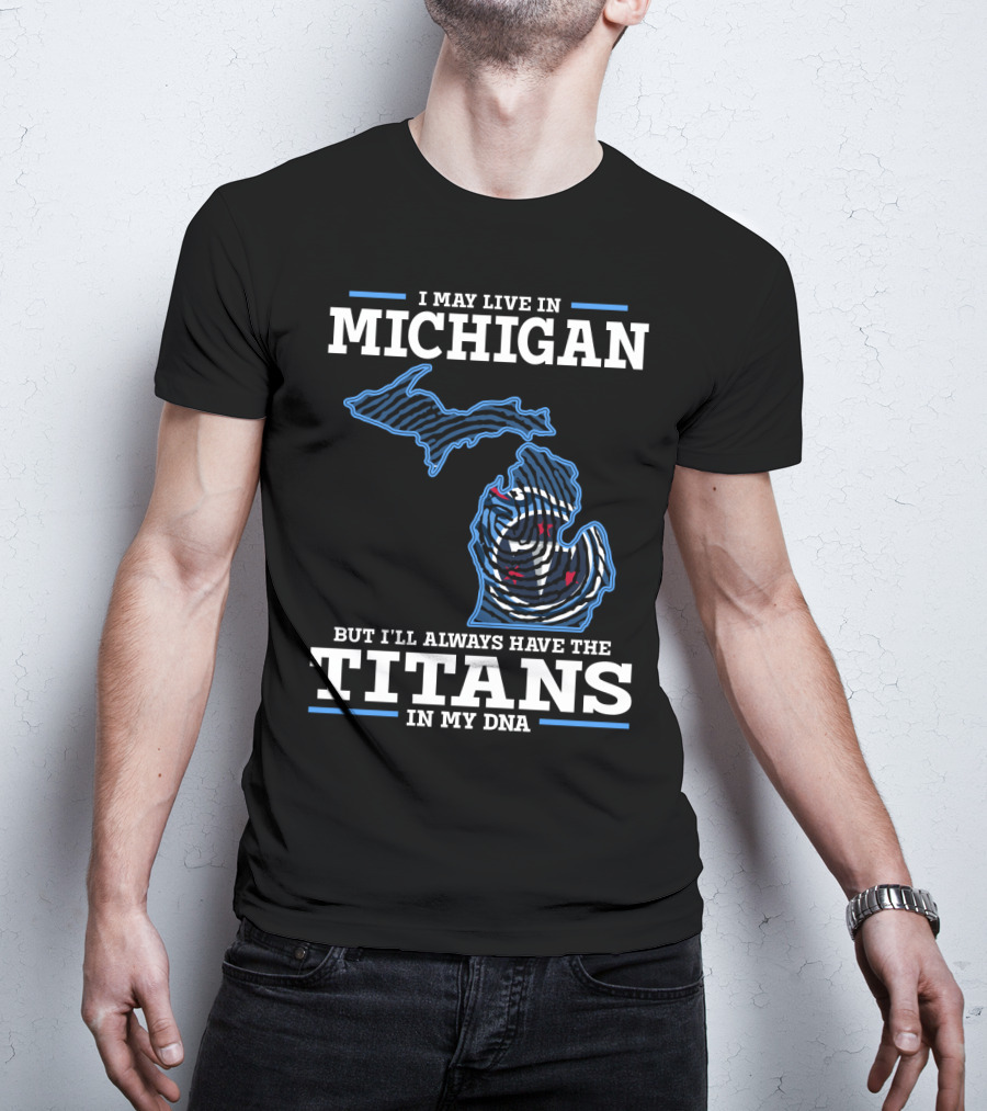 I May Live In Michigan But I'll Always Have The Titans In My Dna T-Shirt