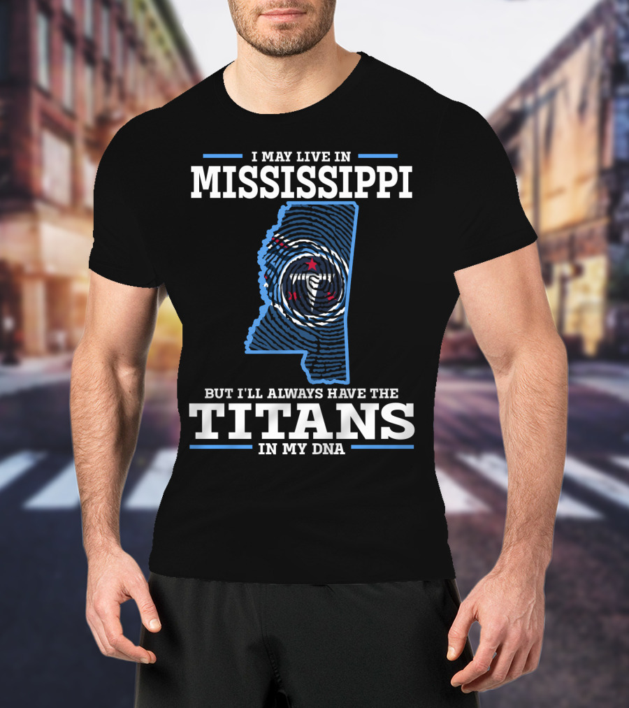 I May Live In Mississippi But I'll Always Have The Titans In My Dna T-Shirt