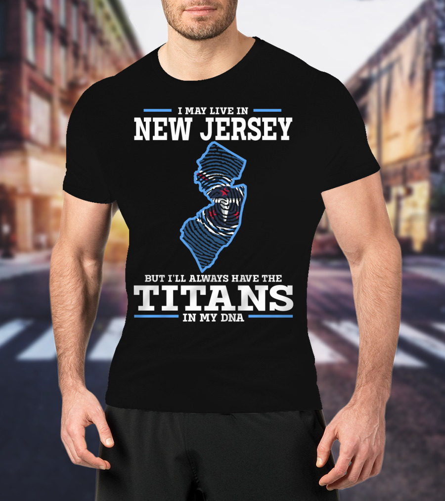 I May Live In New Jersey But I’ll Always Have The Titans In My Dna T-Shirt