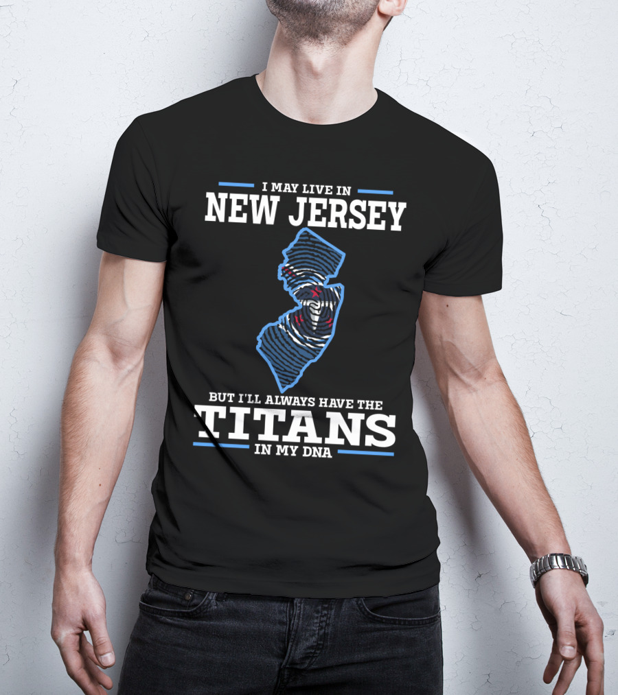 I May Live In New Jersey But I’ll Always Have The Titans In My Dna T-Shirt