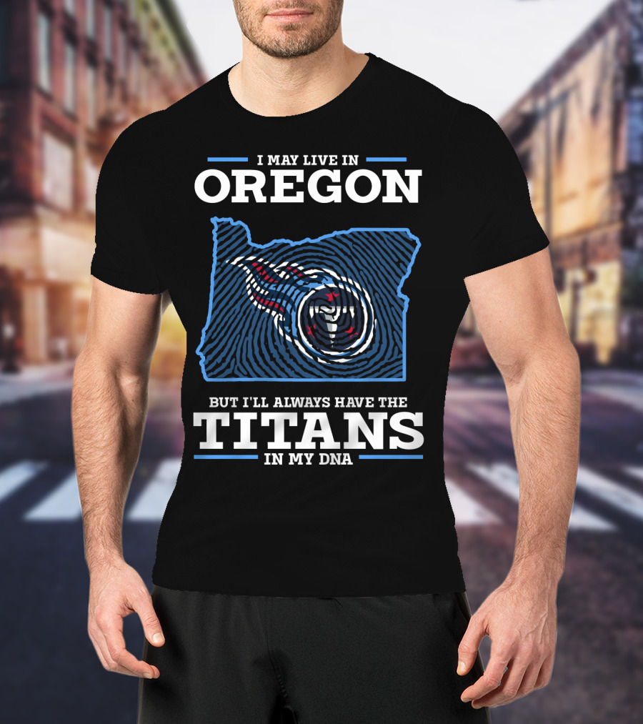 I May Live In Oregon But I'll Always Have The Titans In My Dna T-Shirt