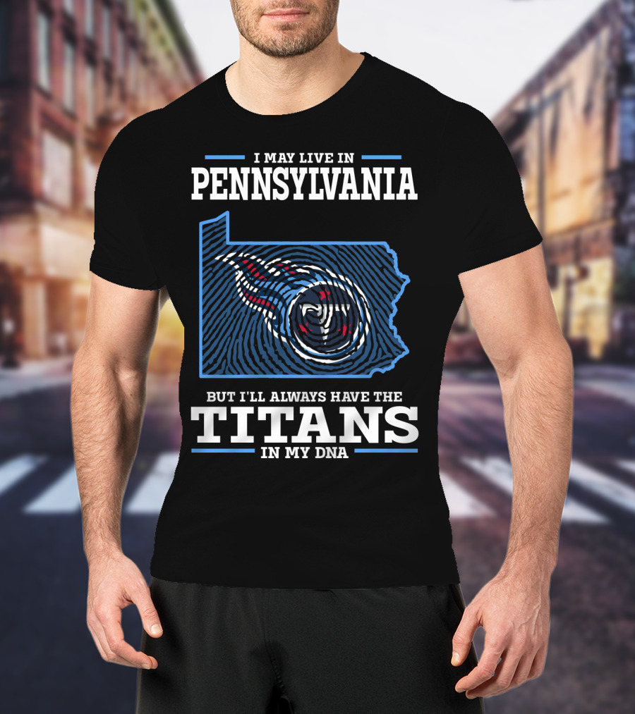 I May Live In Pennsylvania But I'll Always Have The Titans In My Dna T-Shirt