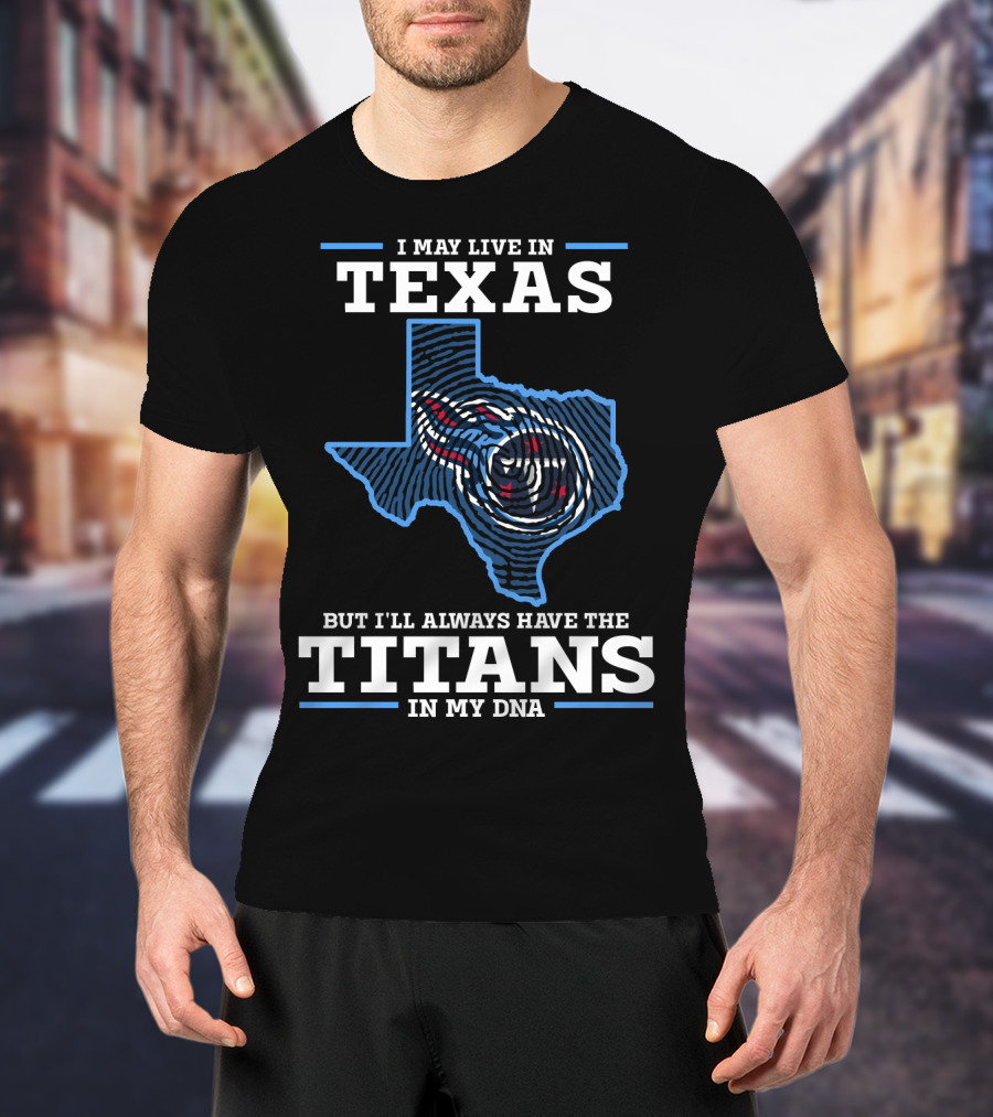 I May Live In Texas But I'll Always Have The Titans In My Dna T-Shirt