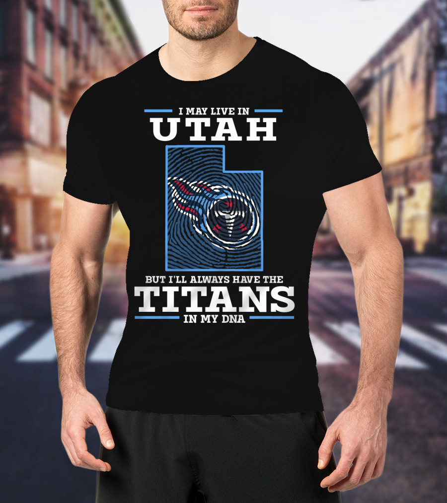 I May Live In Utah But I'll Always Have The Titans In My Dna T-Shirt