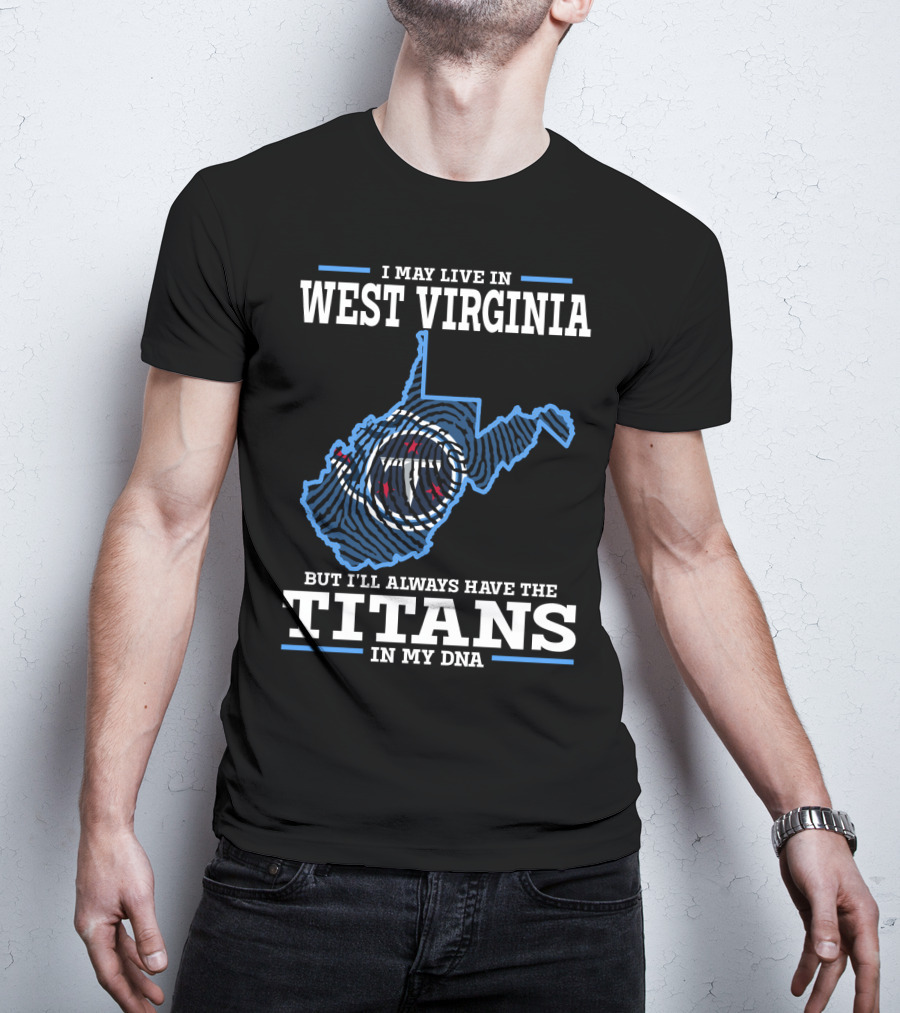 I May Live In West Virginia But I'll Always Have The Titans In My Dna T-Shirt