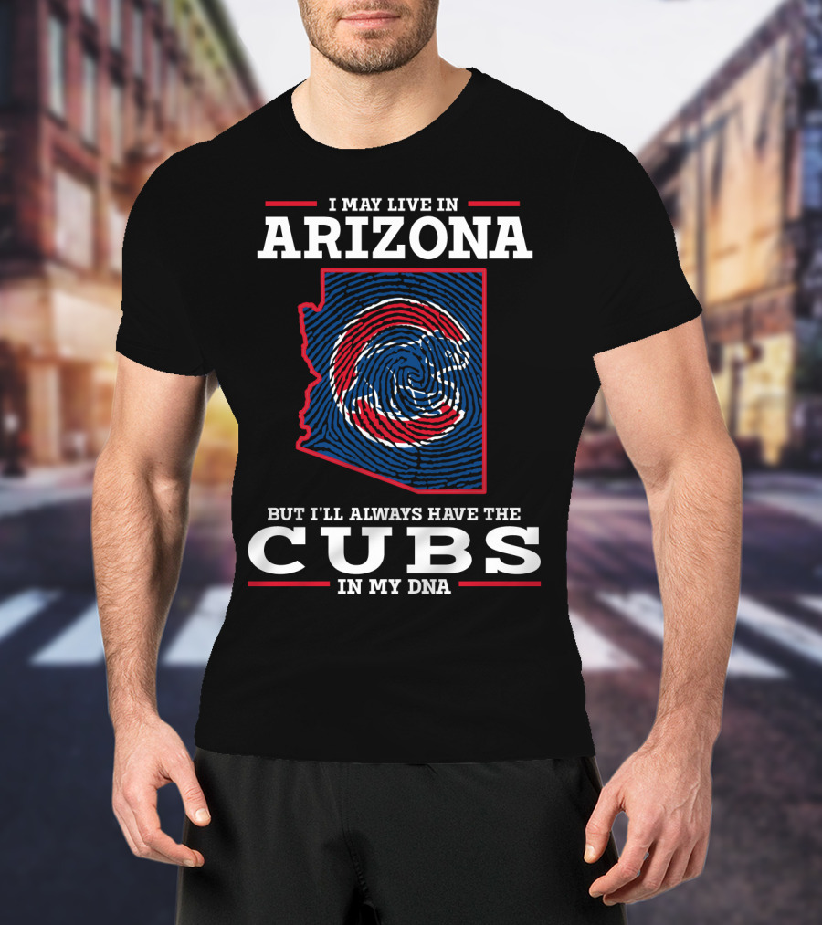 I May Live In Arizona But I'll Always Have The Cubs In My DNA T-Shirt
