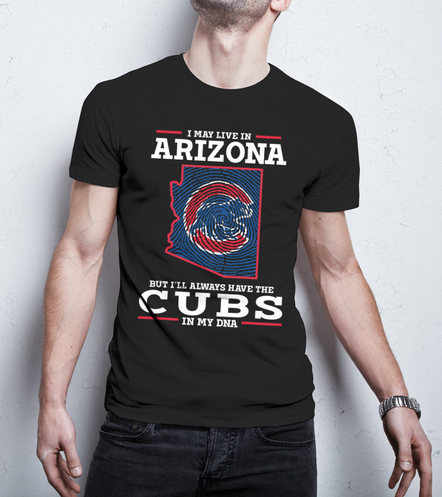 I May Live In Arizona But I'll Always Have The Cubs In My DNA T-Shirt