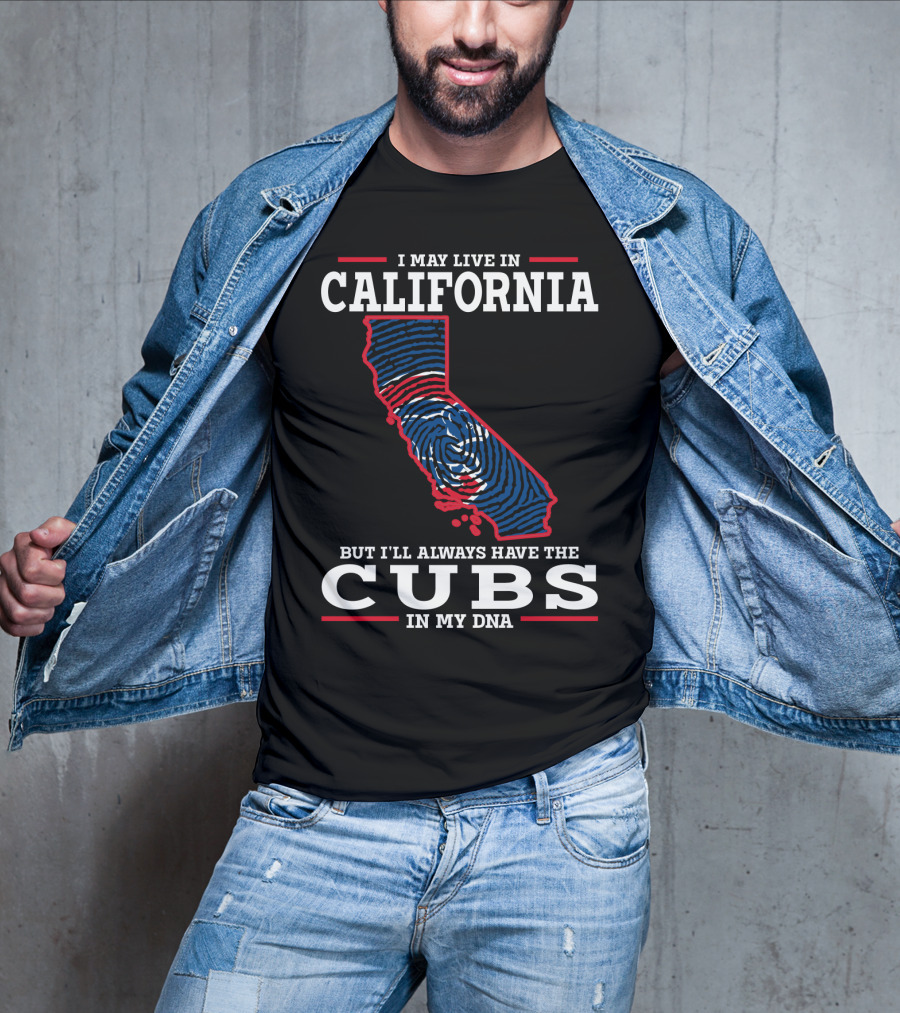 I May Live IN California But I'll Always Have The Cubs IN My Dna T-Shirt