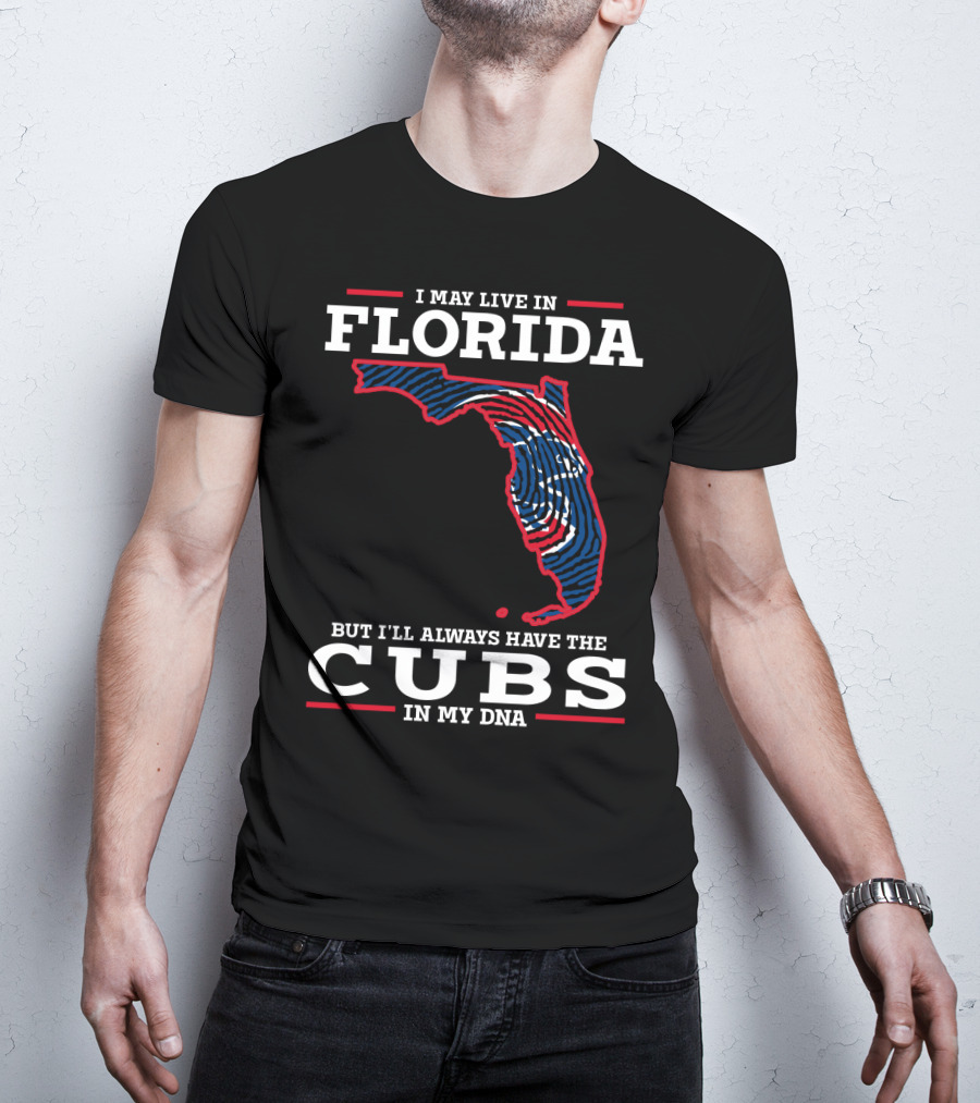Cubs Florida I May Live IN Florida But I'll Always Have The Cubs IN My Dna T-Shirt
