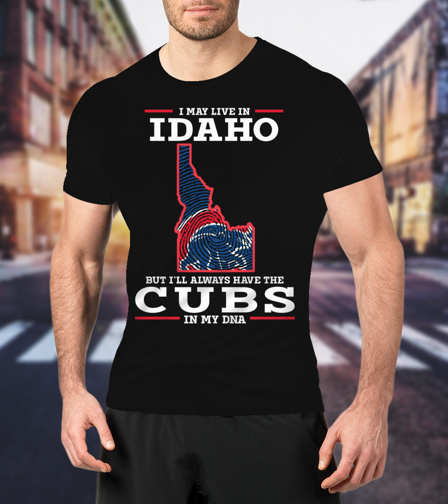 I May Live IN Idaho But I'll Always Have The Cubs IN My Dna T-Shirt