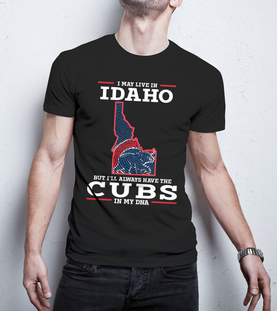 I May Live IN Idaho But I'll Always Have The Cubs IN My Dna T-Shirt