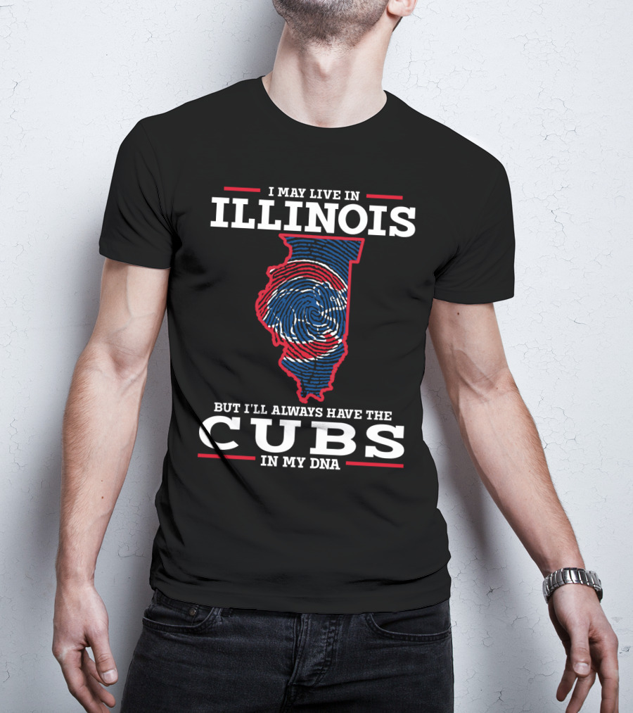 I May Live IN Illinois But I'll Always Have The Cubs IN My Dna T-Shirt