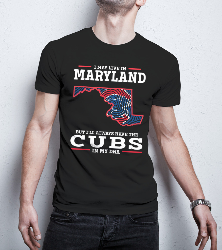 I May Live In Maryland But I'll Always Have The Cubs In My DNA T-Shirt