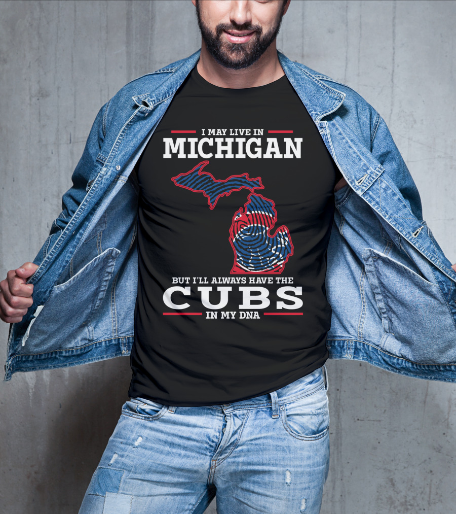 I May Live In Michigan But I'll Always Have The Cubs In My DNA T-Shirt