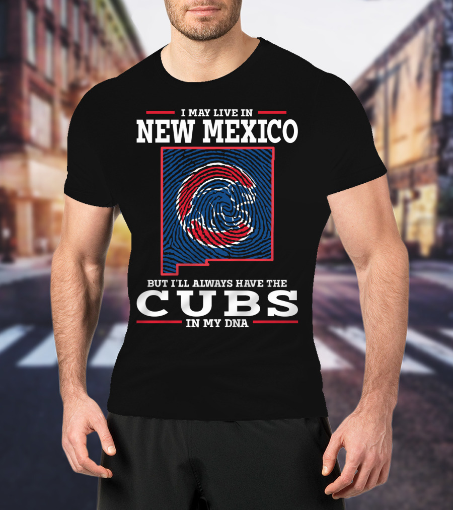 I May Live IN New Mexico But I'll Always Have The Cubs IN My Dna T-Shirt