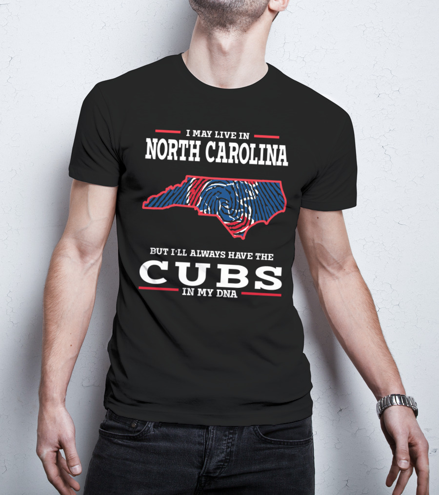 I May Live In North Carolina But I'll Always Have The Cubs In My DNA T-Shirt