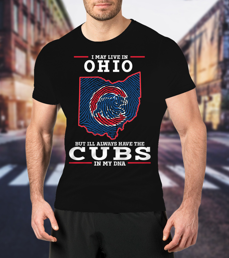 I May Live In Ohio But I'll Always Have The Cubs In My DNA T-Shirt
