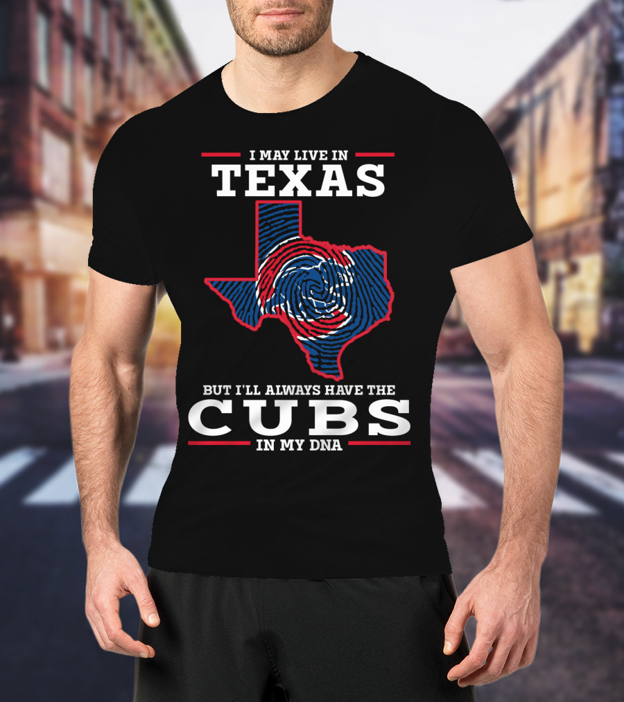 I May Live IN Texas But I'll Always Have The Cubs IN My Dna T-Shirt