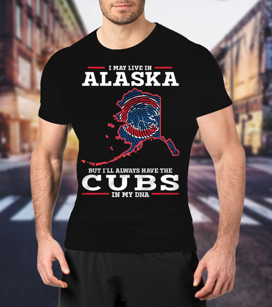 I May Live In Alaska But I'll Always Have The Cubs In My DNA T-Shirt